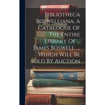 Bibliotheca Boswelliana, A Catalogue Of The Entire Library Of ... James Boswell ..., Which Will Be Sold By Auction