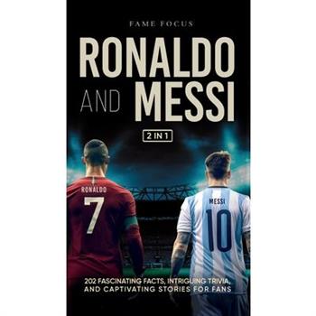 Ronaldo and Messi - 202 Fascinating Facts, Intriguing Trivia, and Captivating Stories for Fans