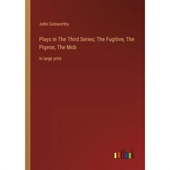 Plays in The Тhird Series; The Fugitive, The Pigeon, The Mob