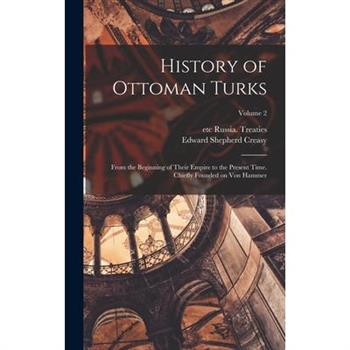 History of Ottoman Turks; From the Beginning of Their Empire to the Present Time. Chiefly Founded on Von Hammer; Volume 2