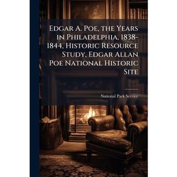 Edgar A. Poe, the Years in Philadelphia, 1838-1844, Historic Resource Study, Edgar Allan Poe National Historic Site