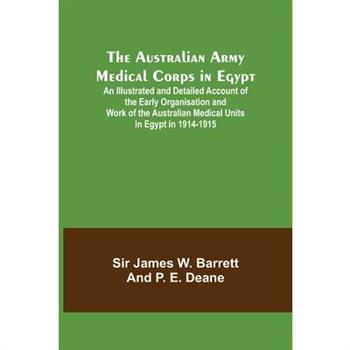 The Australian Army Medical Corps in Egypt; An Illustrated and Detailed Account of the Early Organisation and Work of the Australian Medical Units in Egypt in 1914-1915