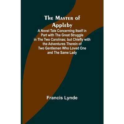 The Master of Appleby; A Novel Tale Concerning Itself in Part with the Great Struggle in the Two Carolinas; but Chiefly with the Adventures Therein of Two Gentlemen Who Loved One and the Same Lady