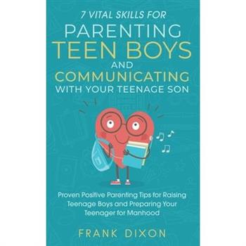 7 Vital Skills for Parenting Teen Boys and Communicating with Your Teenage Son