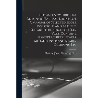 Old and new Original Designs in Tatting. Book no. 5. A Manual of Selected Edges, Insertions and Articles Suitable for Luncheon Sets, Yoks, Curtains, Handkerchiefs, Towels, Medallions, Piano Scarfs, Cu