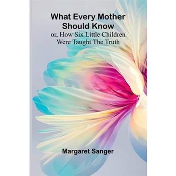 What Every Mother Should Know; Or, How Six Little Children Were Taught The Truth