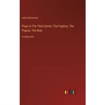 Plays in The Тhird Series; The Fugitive, The Pigeon, The Mob