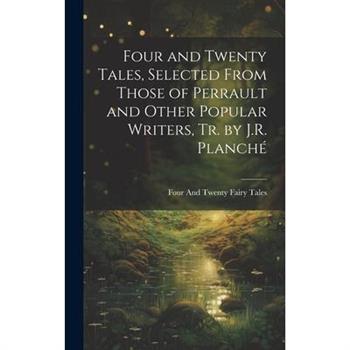 Four and Twenty Tales, Selected From Those of Perrault and Other Popular Writers, Tr. by J.R. Planch矇
