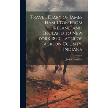 Travel Diary of James Hamilton From Ireland and England to New York 1850, Later of Jackson County, Indiana