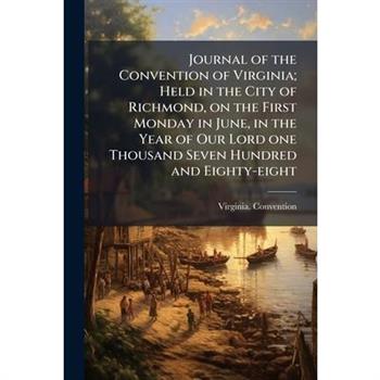 Journal of the Convention of Virginia; Held in the City of Richmond, on the First Monday in June, in the Year of Our Lord one Thousand Seven Hundred and Eighty-eight