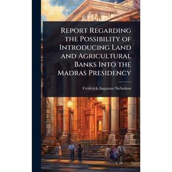 Report Regarding the Possibility of Introducing Land and Agricultural Banks Into the Madras Presidency