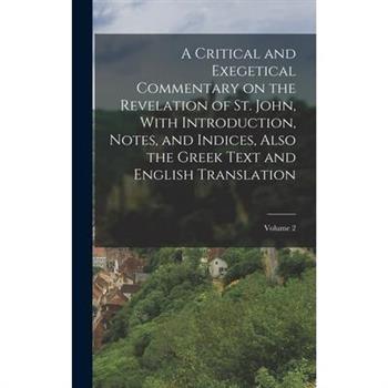 A Critical and Exegetical Commentary on the Revelation of St. John, With Introduction, Notes, and Indices, Also the Greek Text and English Translation; Volume 2