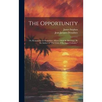 The Opportunity; or, Reasons for an Immediate Alliance With St. Domingo. By the Author of "The Crisis of the Sugar Colonies."