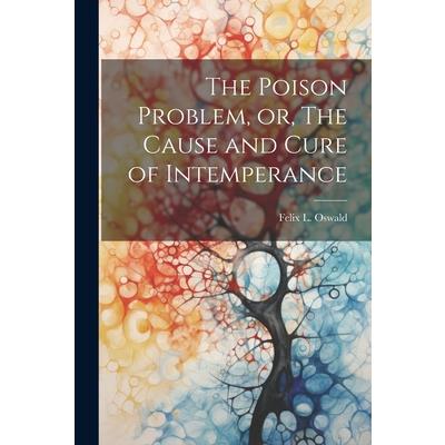 The Poison Problem, or, The Cause and Cure of Intemperance