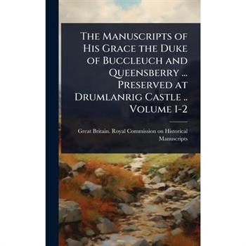 The Manuscripts of His Grace the Duke of Buccleuch and Queensberry ... Preserved at Drumlanrig Castle .. Volume 1-2