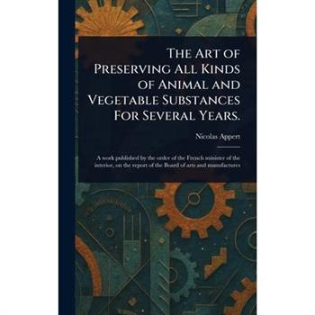 The Art of Preserving All Kinds of Animal and Vegetable Substances For Several Years.