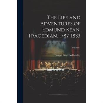 The Life and Adventures of Edmund Kean, Tragedian. 1787-1833; Volume 1