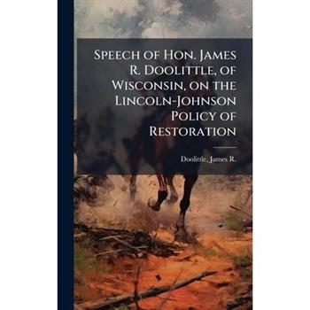 Speech of Hon. James R. Doolittle, of Wisconsin, on the Lincoln-Johnson Policy of Restoration