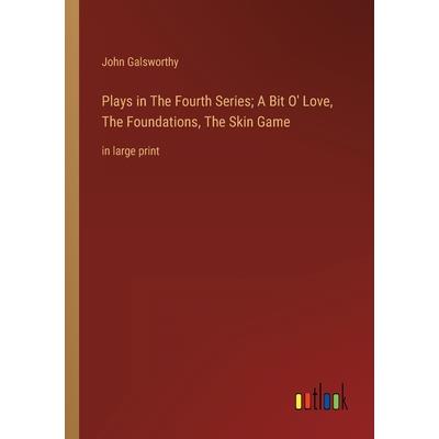 Plays in The Fourth Series; A Bit O’ Love, The Foundations, The Skin Game