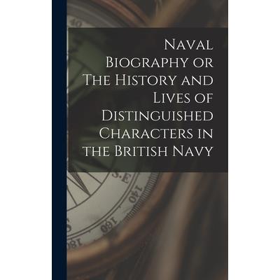 Naval Biography or The History and Lives of Distinguished Characters in the British Navy