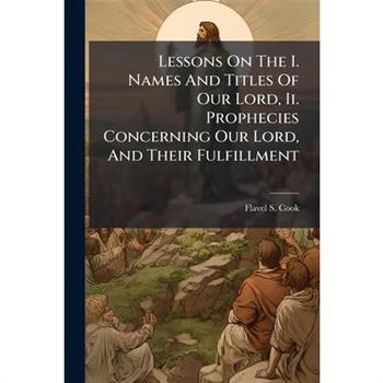 Lessons On The I. Names And Titles Of Our Lord, Ii. Prophecies Concerning Our Lord, And Their Fulfillment