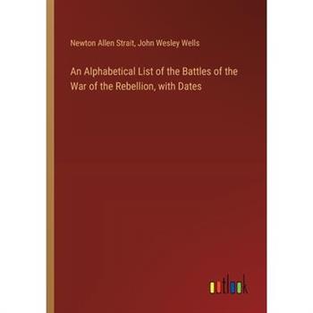 An Alphabetical List of the Battles of the War of the Rebellion, with Dates