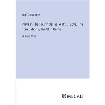 Plays in The Fourth Series; A Bit O’ Love, The Foundations, The Skin Game