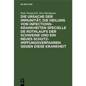 Die Ursache Der Immunit瓣t, Die Heilung Von Infectionskrankheiten Specielle de Rothlaufs Der Schweine Und Ein Neues Schutzimpfungsverfahren Gegen Diese Krankheit