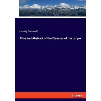 Atlas and Abstract of the Diseases of the Larynx