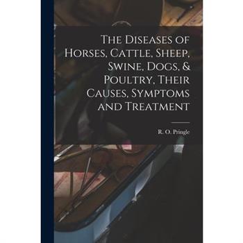 The Diseases of Horses, Cattle, Sheep, Swine, Dogs, & Poultry, Their Causes, Symptoms and Treatment