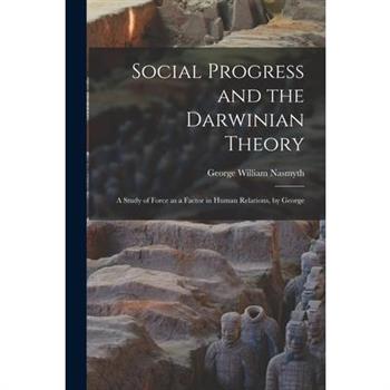 Social Progress and the Darwinian Theory; a Study of Force as a Factor in Human Relations, by George