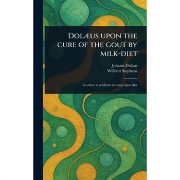 Dol疆us Upon the Cure of the Gout by Milk-diet