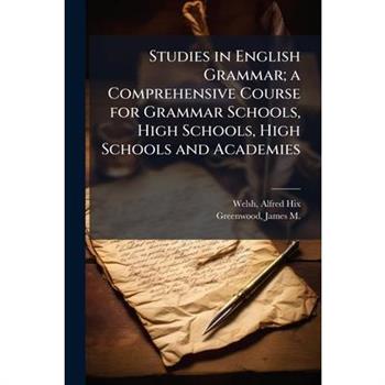 Studies in English Grammar; a Comprehensive Course for Grammar Schools, High Schools, High Schools and Academies