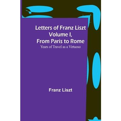 Letters of Franz Liszt Volume I, from Paris to Rome