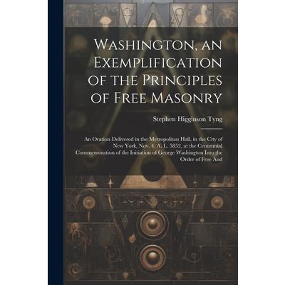 Washington, an Exemplification of the Principles of Free Masonry Washington, an Exemplification of the Principles of Free Masonry