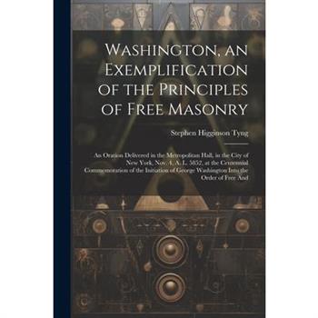 Washington, an Exemplification of the Principles of Free Masonry Washington, an Exemplification of the Principles of Free Masonry