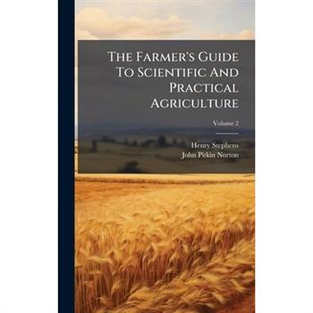 The Farmer's Guide To Scientific And Practical Agriculture