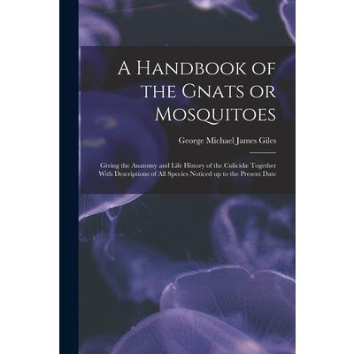 A Handbook of the Gnats or Mosquitoes; Giving the Anatomy and Life History of the Culicid疆 Together With Descriptions of all Species Noticed up to the Present Date