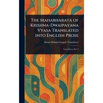 The Mahabharata of Krishna-Dwaipayana Vyasa Translated Into English Prose