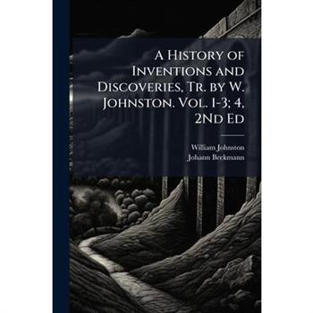A History of Inventions and Discoveries, Tr. by W. Johnston. Vol. 1-3; 4, 2Nd Ed
