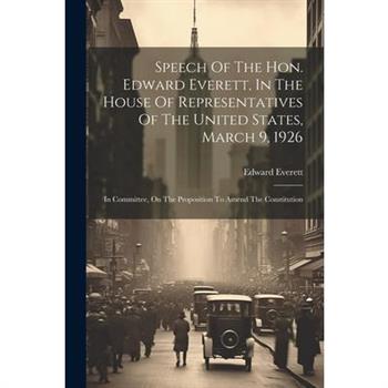 Speech Of The Hon. Edward Everett, In The House Of Representatives Of The United States, March 9, 1926