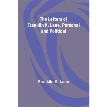 The Letters of Franklin K. Lane, Personal and Political