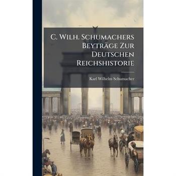 C. Wilh. Schumachers Beytr瓣ge Zur Deutschen Reichshistorie