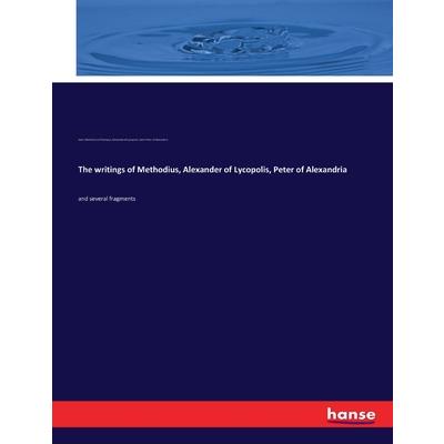 The writings of Methodius, Alexander of Lycopolis, Peter of Alexandria