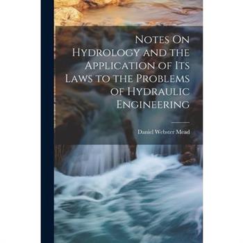 Notes On Hydrology and the Application of Its Laws to the Problems of Hydraulic Engineering