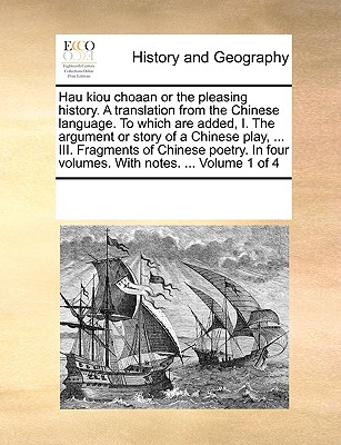 Hau kiou choaan or the pleasing history. A translation from the Chinese language. To which are added, I. The argument or story of a Chinese play, ... III. Fragments of Chinese poetry. In four volumes.