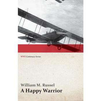 A Happy Warrior - Letters of William Muir Russel, an American Aviator in the Great War 1917-1918 (WWI Centenary Series)