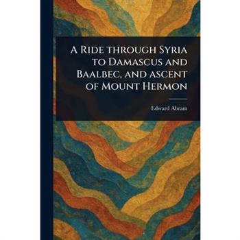 A Ride Through Syria to Damascus and Baalbec, and Ascent of Mount Hermon