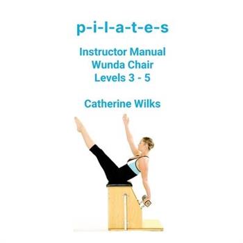 p-i-l-a-t-e-s Instructor Manual Wunda Chair Levels 3 - 5