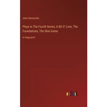 Plays in The Fourth Series; A Bit O’ Love, The Foundations, The Skin Game